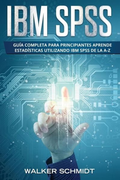 Cover for Schmidt Walker Schmidt · IBM SPSS: Guia Completa Para Principiantes Aprende Estadisticas Utilizando IBM SPSS De la A-Z (Libro En Espanol / IBM SPSS Spanish Book Version) - IBM SPSS (Paperback Book) (2019)