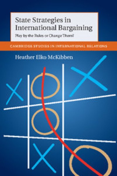 Cover for McKibben, Heather Elko (University of California, Davis) · State Strategies in International Bargaining: Play by the Rules or Change Them? - Cambridge Studies in International Relations (Hardcover Book) (2015)