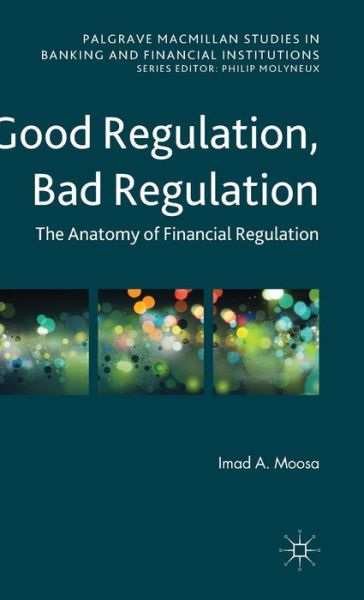 Good Regulation, Bad Regulation: The Anatomy of Financial Regulation - Palgrave Macmillan Studies in Banking and Financial Institutions - Imad A. Moosa - Kirjat - Palgrave Macmillan - 9781137447098 - keskiviikko 27. toukokuuta 2015