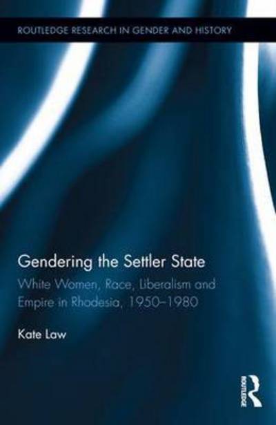 Cover for Law, Kate (University of the Free State, South Africa) · Gendering the Settler State: White Women, Race, Liberalism and Empire in Rhodesia, 1950-1980 - Routledge Research in Gender and History (Inbunden Bok) (2015)