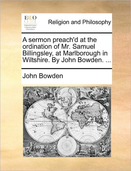 A Sermon Preach'd at the Ordination of Mr. Samuel Billingsley, at Marlborough in Wiltshire. by John Bowden. ... - John Bowden - Böcker - Gale ECCO, Print Editions - 9781170020098 - 10 juni 2010