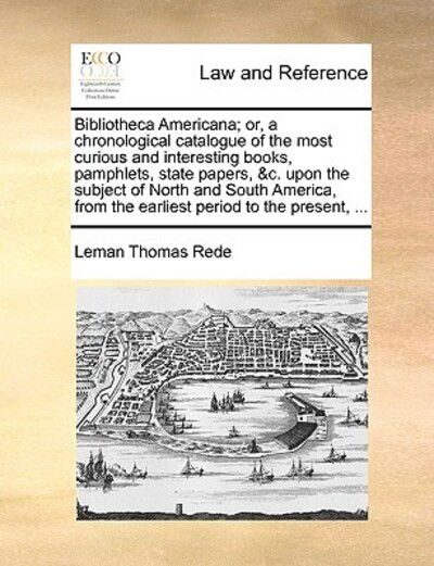 Cover for Leman Thomas Rede · Bibliotheca Americana; Or, a Chronological Catalogue of the Most Curious and Interesting Books, Pamphlets, State Papers, &amp;c. Upon the Subject of North (Paperback Book) (2010)