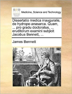 Cover for James Bennett · Dissertatio Medica Inauguralis, De Hydrope-anasarca. Quam, ... Pro Gradu Doctoratus, ... Eruditorum Examini Subjicit Jacobus Bennett, ... (Paperback Bog) (2010)