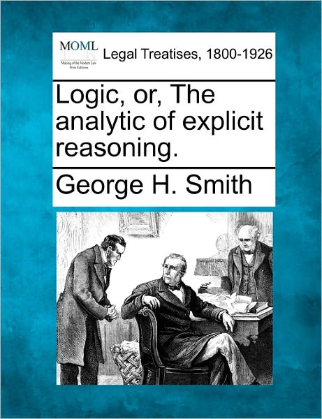 Cover for George H. Smith · Logic, Or, the Analytic of Explicit Reasoning. (Paperback Book) (2010)