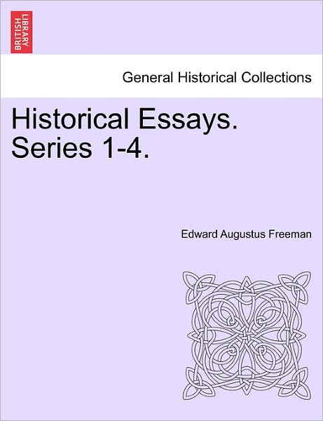 Historical Essays. Series 1-4. - Edward Augustus Freeman - Książki - British Library, Historical Print Editio - 9781241342098 - 1 marca 2011