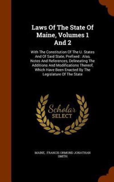 Cover for Maine · Laws Of The State Of Maine, Volumes 1 And 2 : With The Constitution Of The U. States And Of Said State, Prefixed Also, Notes And References, ... Been Enacted By The Legislature Of The State (Gebundenes Buch) (2015)
