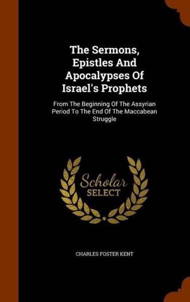 Cover for Charles Foster Kent · The Sermons, Epistles and Apocalypses of Israel's Prophets (Hardcover Book) (2015)