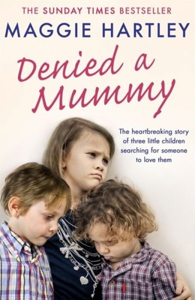 Cover for Maggie Hartley · Denied a Mummy: The heartbreaking story of three little children searching for someone to love them (Paperback Book) (2018)