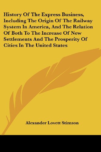 Cover for Alexander Lovett Stimson · History of the Express Business, Including the Origin of the Railway System in America, and the Relation of Both to the Increase of New Settlements and the Prosperity of Cities in the United States (Paperback Book) (2007)