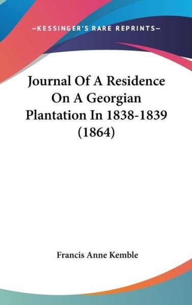 Journal of a Residence on a Georgian Plantation in 1838-1839 (1864) - Francis Anne Kemble - Kirjat - Kessinger Publishing - 9781437251098 - maanantai 27. lokakuuta 2008