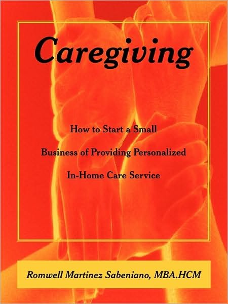 Cover for Mba Hcm Romwell Martinez Sabeniano · Caregiving: How to Start a Small Business of Providing Personalized In-home Care Service (Paperback Bog) (2009)