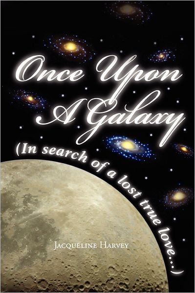 Once Upon a Galaxy: in Search of a Lost True Love - Jacqueline Harvey - Books - Xlibris Corporation - 9781462860098 - May 14, 2011