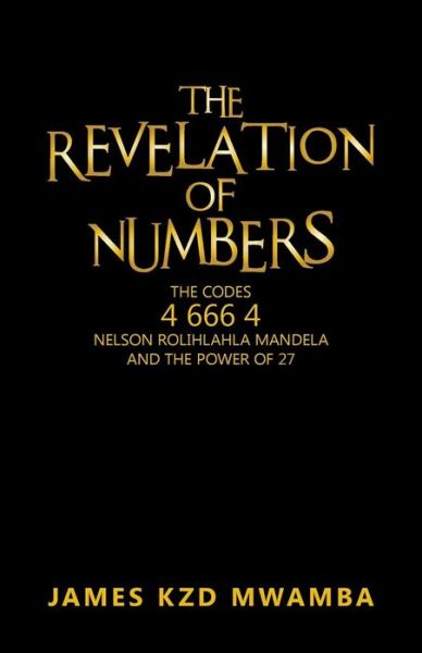 Cover for James K.z.d. Mwamba · The Revelation of Numbers: the Codes 4 666 4, Nelson Rolihlahla Mandela, and the Power of 27 (Paperback Book) (2013)
