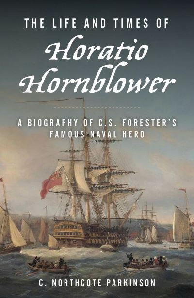 Cover for C. Northcote Parkinson · The Life and Times of Horatio Hornblower: A Biography of C. S. Forester's Famous Naval Hero (Paperback Book) (2024)