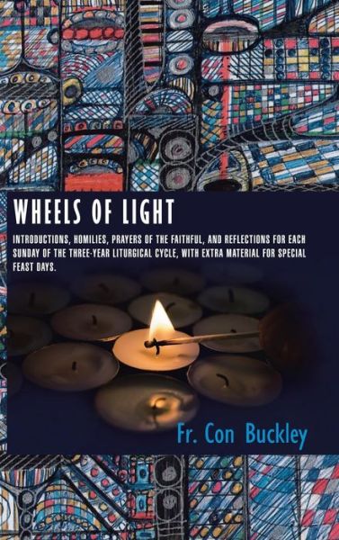 Wheels of Light: Introductions, Homilies, Prayers of the Faithful, and Reflections for Each Sunday of the Three-year Liturgical Cycle, - Fr Con Buckley - Books - Authorhouse - 9781496984098 - February 12, 2015