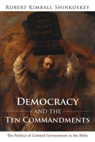 Cover for Robert Kimball Shinkoskey · Democracy and the Ten Commandments : The Politics of Limited Government in the Bible (Paperback Book) (2016)