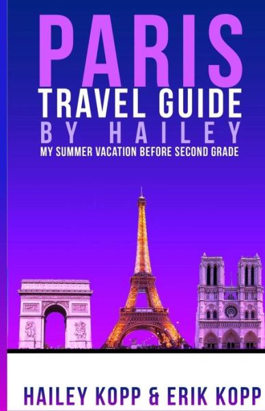 Cover for Hailey Kopp · Paris Travel Guide by Hailey: My Summer Vacation Before Second Grade (Paperback Book) (2014)