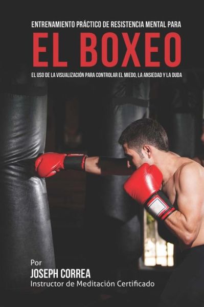 Cover for Correa (Instructor De Meditacion Certifi · Entrenamiento Practico De Resistencia Mental Para El Boxeo: El Uso De La Visualizacion Para Controlar El Miedo, La Ansiedad Y La Duda (Paperback Book) (2015)