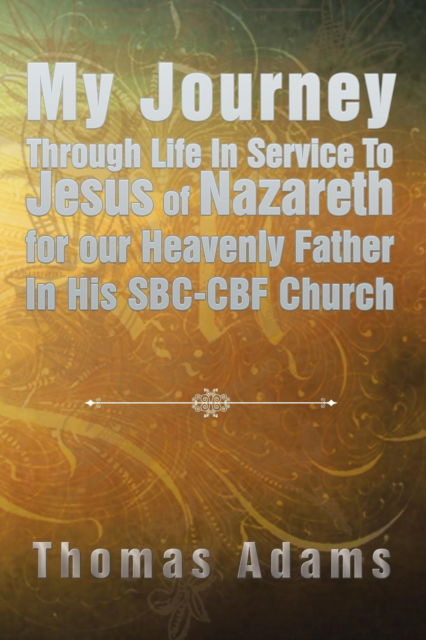 Cover for Thomas Adams · My Journey Through Life In Service To Jesus of Nazareth for our Heavenly Father In His SBC-CBF Church (Paperback Book) (2016)