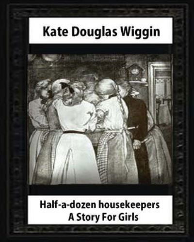 Cover for Kate Douglas Wiggin · Half-a-Dozen Housekeepers (1903) A Story For Girls by Kate Douglas Smith Wiggin (Paperback Book) (2016)