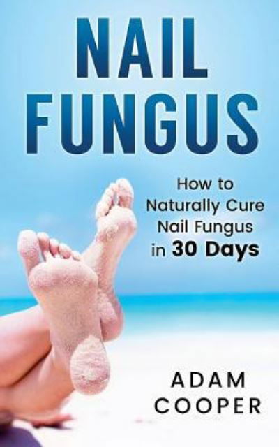 Nail Fungus - Adam Cooper - Bøker - Createspace Independent Publishing Platf - 9781539416098 - 9. oktober 2016