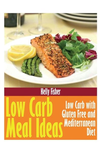 Cover for Kelly Fisher · Low Carb Meal Ideas: Low Carb with Gluten Free and Mediterranean Diet (Pocketbok) (2013)