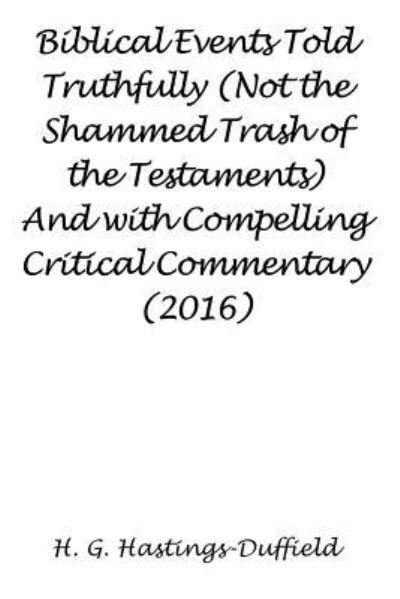 Biblical Events Told Truthfully (Not the Shammed Trash of the Testaments) and with Compelling Critical Commentary - H G Hastings-Duffield - Bücher - Strategic Book Publishing & Rights Agenc - 9781681816098 - 19. April 2016