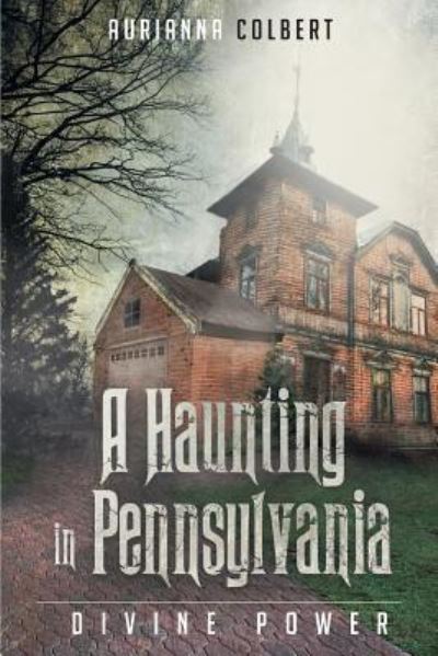 Cover for Aurianna Colbert · A Haunting In Pennsylvania: Divine Power (Paperback Book) (2016)