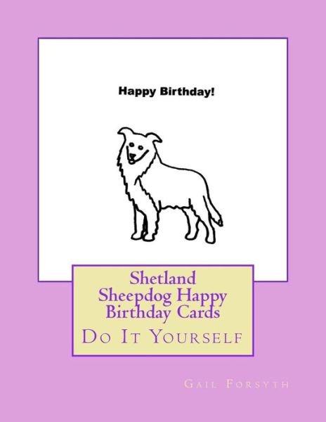 Shetland Sheepdog Happy Birthday Cards : Do It Yourself - Gail Forsyth - Bøger - CreateSpace Independent Publishing Platf - 9781725101098 - 4. september 2018