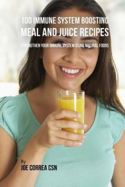 Cover for Joe Correa CSN · 100 Immune System Boosting Meal and Juice Recipes (Paperback Book) (2018)