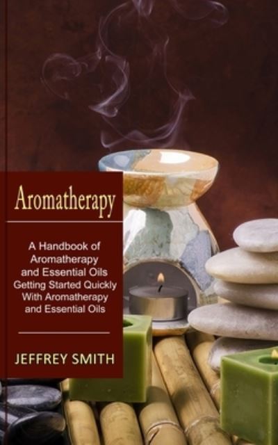 Cover for Jeffrey Smith · Aromatherapy: A Handbook of Aromatherapy and Essential Oils (Getting Started Quickly With Aromatherapy and Essential Oils) (Paperback Book) (2021)