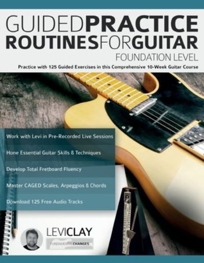 Cover for Levi Clay · Guided Practice Routines For Guitar - Foundation Level: Practice with 125 Guided Exercises in this Comprehensive 10-Week Guitar Course (Taschenbuch) (2023)