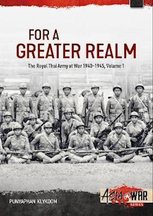 Cover for Punyaphan Klykoom · For a Greater Realm Volume 1: The Royal Thai Army at War 1940-1945 - Asia@War (Paperback Book) (2024)