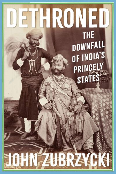 Cover for John Zubrzycki · Dethroned: The Downfall of India's Princely States (Paperback Book) (2025)