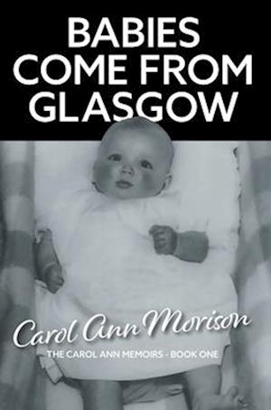 Cover for Carol Ann Morison · Babies Come from Glasgow: An exploration of love and loss in my family - The Carol Ann Memoirs (Hardcover Book) (2025)