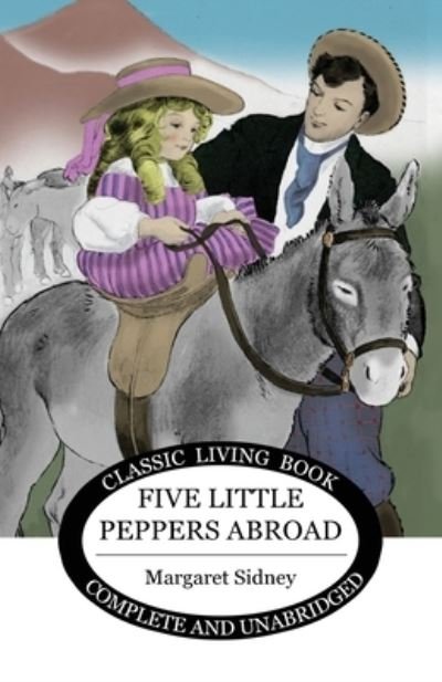 Five Little Peppers Abroad - Margaret Sidney - Bøker - Living Book Press - 9781922348098 - 23. januar 2020
