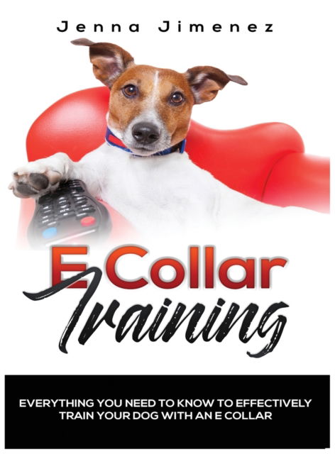 Cover for Jenna Jimenez · E Collar Training: Everything You Need to Know to Effectively Train Your Dog with an E Collar (Hardcover Book) (2019)