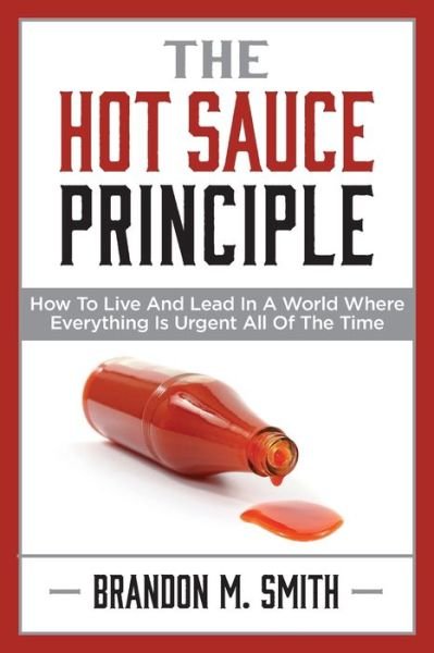 Cover for Brandon Smith · The Hot Sauce Principle: How to Live and Lead in a World Where Everything Is Urgent All of the Time (Paperback Book) (2020)