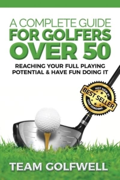 A Complete Guide For Golfers Over 50: Reach Your Full Playing Potential - Golf Instruction - Team Golfwell - Książki - Createspace Independent Publishing Platf - 9781981998098 - 2 stycznia 2018
