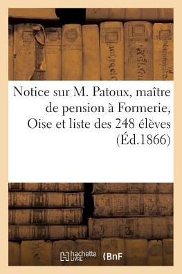 Notice Sur M. Patoux, Maitre de Pension A Formerie Oise, Et Liste Des 248 Eleves - "" - Books - Hachette Livre - Bnf - 9782011278098 - August 1, 2016