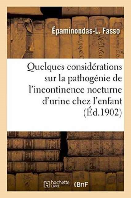 Quelques Considerations Sur La Pathogenie de l'Incontinence Nocturne d'Urine Chez l'Enfant - Épaminondas-L Fasso - Böcker - Hachette Livre - BNF - 9782011322098 - 1 augusti 2016