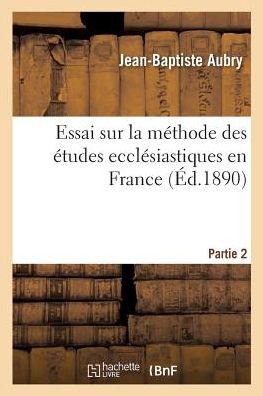 Cover for Jean-Baptiste Aubry · Essai Sur La Methode Des Etudes Ecclesiastiques En France. Partie 2 (Paperback Book) (2018)