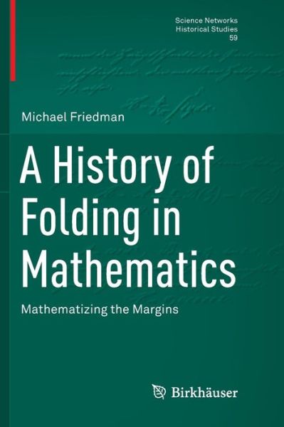 Cover for Michael Friedman · A History of Folding in Mathematics: Mathematizing the Margins - Science Networks. Historical Studies (Paperback Book) [Softcover reprint of the original 1st ed. 2018 edition] (2019)