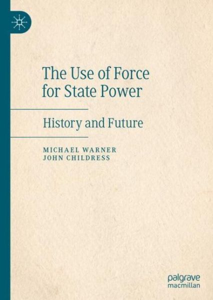 Cover for Michael Warner · The Use of Force for State Power: History and Future (Hardcover Book) [1st ed. 2020 edition] (2020)