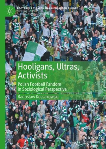 Cover for Radoslaw Kossakowski · Hooligans, Ultras, Activists: Polish Football Fandom in Sociological Perspective - Football Research in an Enlarged Europe (Paperback Book) [1st ed. 2021 edition] (2021)