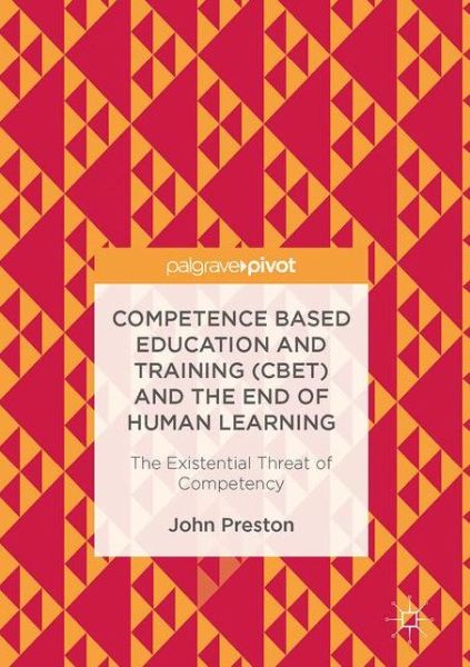 Cover for John Preston · Competence Based Education and Training (CBET) and the End of Human Learning: The Existential Threat of Competency (Inbunden Bok) [1st ed. 2017 edition] (2017)