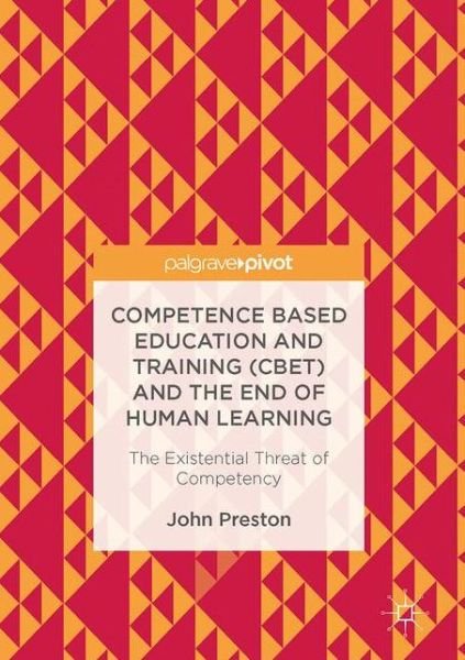 Cover for John Preston · Competence Based Education and Training (CBET) and the End of Human Learning: The Existential Threat of Competency (Gebundenes Buch) [1st ed. 2017 edition] (2017)