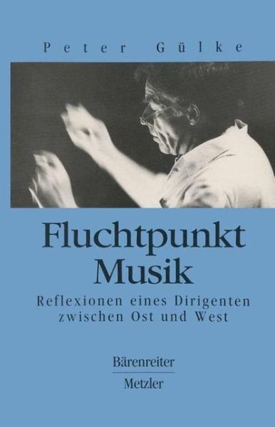 Fluchtpunkt Musik: Reflexionen eines Dirigenten zwischen Ost und West - Peter Gulke - Books - J.B. Metzler - 9783476012098 - March 25, 1994