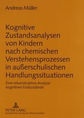 Cover for Andreas Muller · Kognitive Zustandsanalysen Von Kindern Nach Chemischen Verstehensprozessen in Außerschulischen Handlungssituationen: Eine Rekonstruktive Analyse Kognitiver Endzustaende (Paperback Book) (2006)