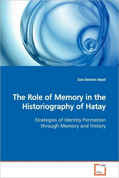 Cover for Esra Demirci Akyol · The Role of Memory in the Historiography of Hatay: Strategies of Identity Formation Through Memory and History (Paperback Bog) (2009)